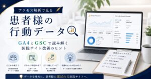 アクセス解析で見る“患者様の行動データ”｜GA4とGSCで読み解く医院サイト改善のヒント