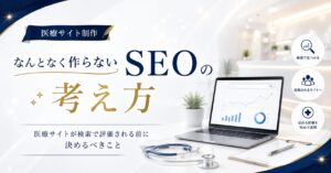 なんとなく作らない医療SEOの考え方｜医療サイトが検索で評価される前に決めるべきこと
